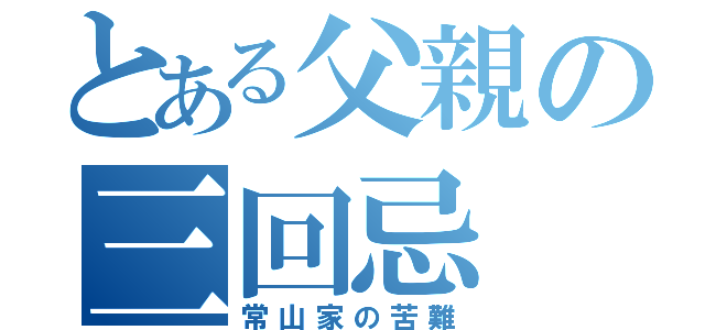 とある父親の三回忌（常山家の苦難）