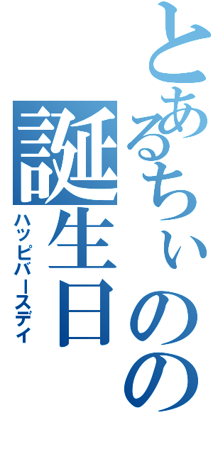 とあるちぃのの誕生日（ハッピバースデイ）