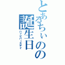 とあるちぃのの誕生日（ハッピバースデイ）