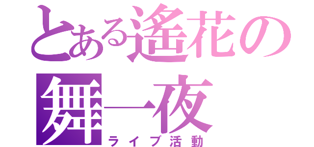 とある遙花の舞一夜（ライブ活動）