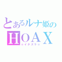 とあるルナ姫のＨＯＡＸ（☆イタズラ☆）