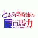 とある高時速の三百馬力（來去三十萬，瞬間高潮）