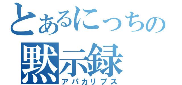 とあるにっちの黙示録（アパカリプス）