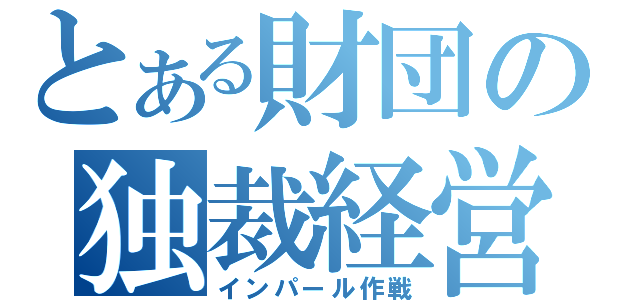 とある財団の独裁経営（インパール作戦）