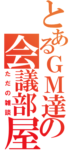 とあるＧＭ達の会議部屋（ただの雑談）