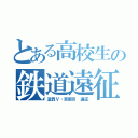 とある高校生の鉄道遠征（滋賀Ⅴ・京都Ⅲ 遠征）