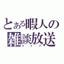 とある暇人の雑談放送（ライブ）