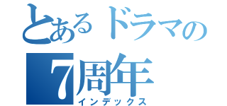 とあるドラマの７周年（インデックス）