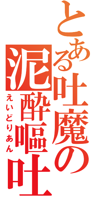 とある吐魔の泥酔嘔吐（えいどりあん）