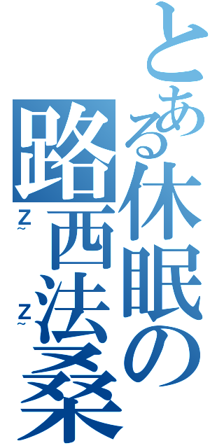 とある休眠の路西法桑（Ｚ~   Ｚ~）