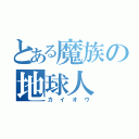 とある魔族の地球人（カイオウ）