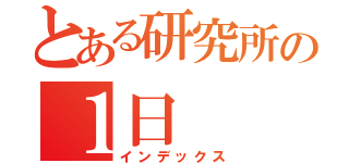 とある研究所の１日（インデックス）