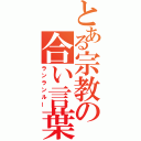 とある宗教の合い言葉（ランランルー）