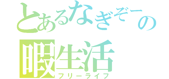 とあるなぎぞーの暇生活（フリーライフ）