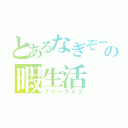 とあるなぎぞーの暇生活（フリーライフ）