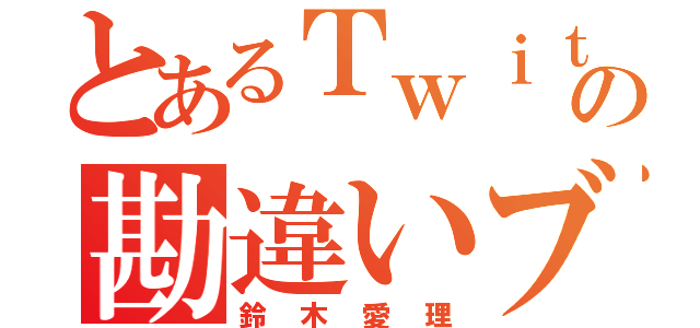 とあるＴｗｉｔｔｅｒの勘違いブス（鈴木愛理）