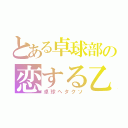 とある卓球部の恋する乙女（卓球ヘタクソ）