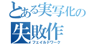 とある実写化の失敗作（フェイルドワーク）