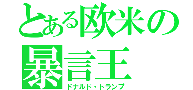 とある欧米の暴言王（ドナルド・トランプ）