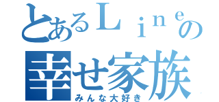 とあるＬｉｎｅの幸せ家族（みんな大好き）