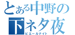 とある中野の下ネタ夜（ピエールナイト）