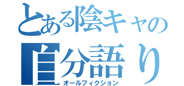 とある陰キャの自分語り（オールフィクション）