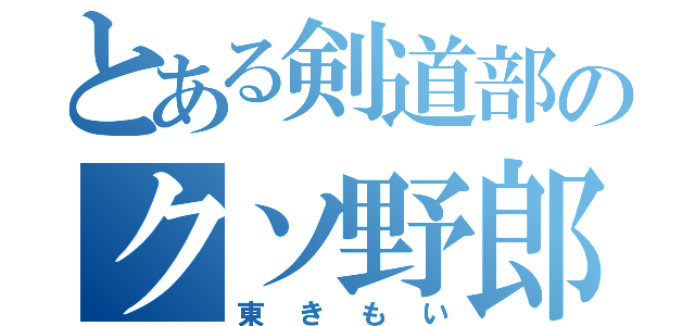 とある剣道部のクソ野郎（東きもい）