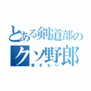 とある剣道部のクソ野郎（東きもい）