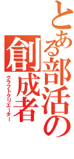 とある部活の創成者（クラフトクリエーター）