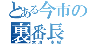 とある今市の裏番長（本池 幸樹）