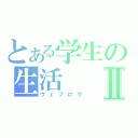 とある学生の生活Ⅱ（ウェブログ）