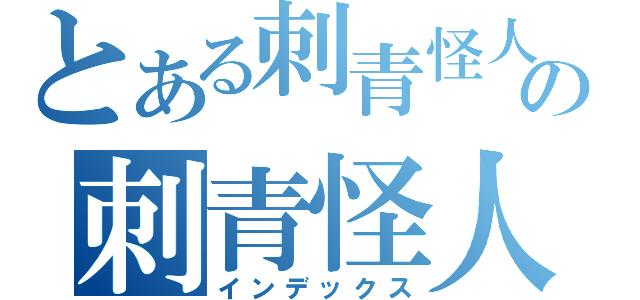 とある刺青怪人の刺青怪人（インデックス）