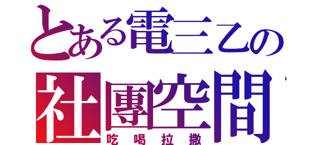 とある電三乙の社團空間（吃喝拉撒）