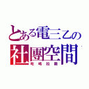 とある電三乙の社團空間（吃喝拉撒）