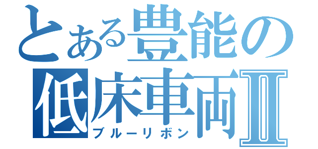 とある豊能の低床車両Ⅱ（ブルーリボン）