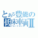 とある豊能の低床車両Ⅱ（ブルーリボン）