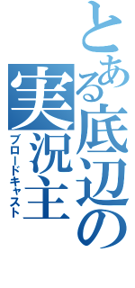 とある底辺の実況主（ブロードキャスト）