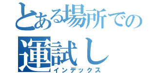 とある場所での運試し（インデックス）