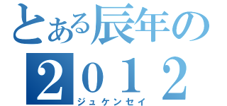 とある辰年の２０１２（ジュケンセイ）