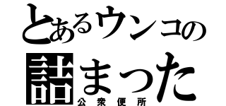 とあるウンコの詰まった（公衆便所）