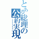 とある総理の公約実現（ソンナコトイッテマセン）