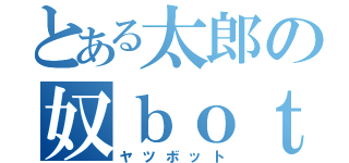 とある太郎の奴ｂｏｔ（ヤツボット）