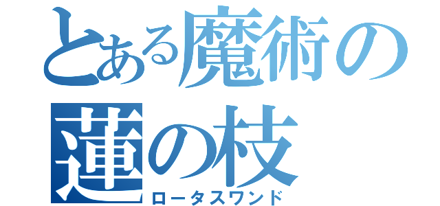 とある魔術の蓮の枝（ロータスワンド）