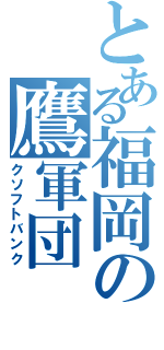 とある福岡の鷹軍団Ⅱ（クソフトバンク）