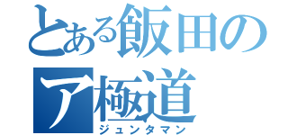 とある飯田のア極道（ジュンタマン）