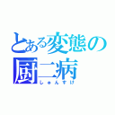 とある変態の厨二病（しゅんすけ）