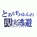 とあるちゅんの現実逃避（エスケーピスム）