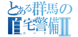 とある群馬の自宅警備Ⅱ（ニート）