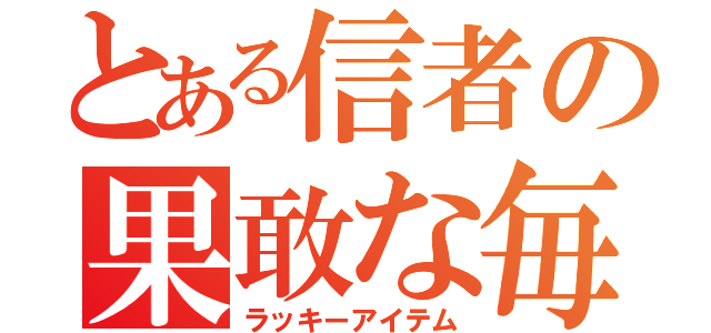 とある信者の果敢な毎（ラッキーアイテム）