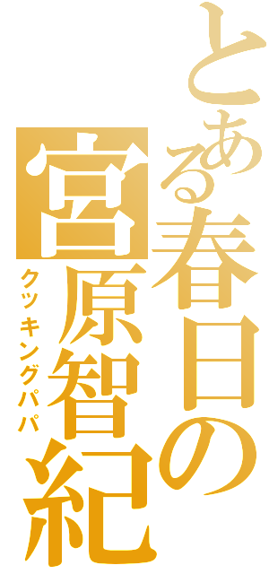 とある春日の宮原智紀（クッキングパパ）